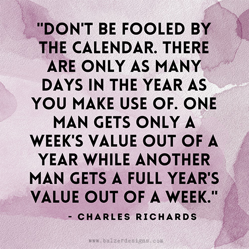 Quote by Charles Richards: "Don't be fooled by the calendar. There are only as many days in the year as you make use of. One man gets only a week's value out of a year while another man gets a full year's value out of a week."